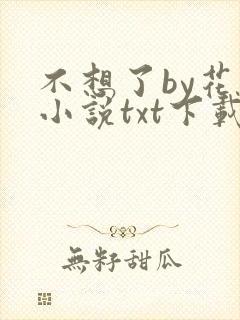 不想了by花卷小说txt下载