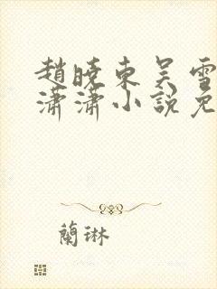 赵晓东吴雪晴王潇潇小说免费阅读