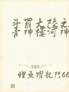 斗罗大陆之神界青神楼河神笔趣阁