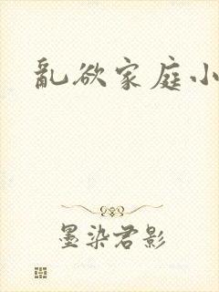 乱欲家庭小说