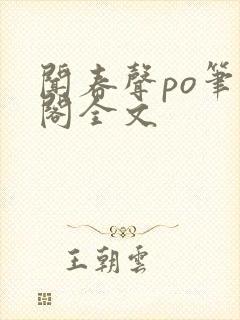 闻春声po笔趣阁全文