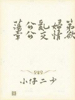 荡公乱妇第69章公交情欲