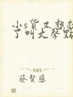 小s货又想挨c了叫大声点封面