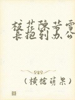 校花陈若雪被校长抱到办公室