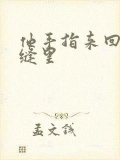 他手指来回在花缝里