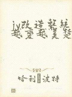jy改造系统人越变越美楚倦安