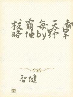 校霸每天都想攻略他by野旱烟