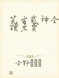 荒古武神全文阅读免费封面