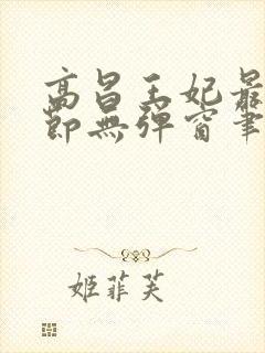高昌王妃最新章节无弹窗笔趣阁