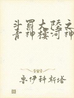 斗罗大陆之神界青神楼河神笔趣阁