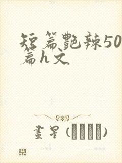 短篇艳辣500篇h文
