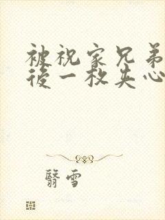 被祝家兄弟共享后一枚夹心饼小说