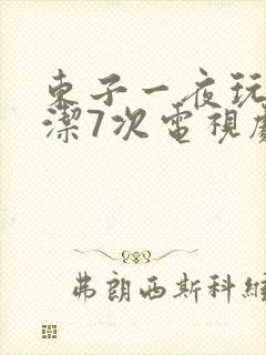 东子一夜玩弄白洁7次电视剧