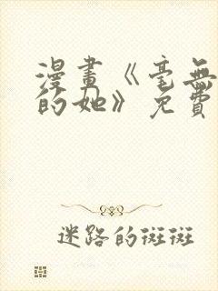 漫画《毫无保留的她》免费阅读