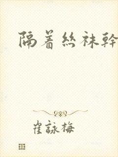 隔着丝袜干