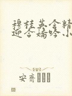 穆桂英含精肉臀迎合娇吟小说