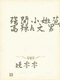 强开小嫩苞h文高辣h文男男
