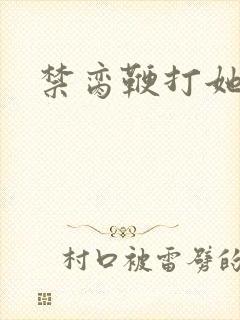 禁脔鞭打她h虐