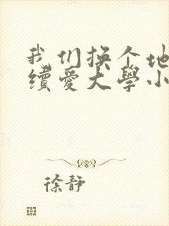 我们换个地方继续爱大学小说