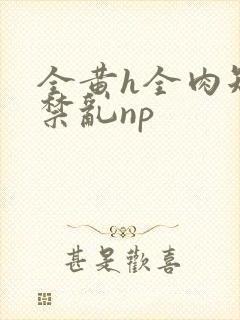 全黄h全肉短篇禁乱np