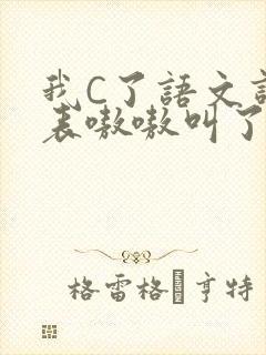 我C了语文课代表嗷嗷叫了一节课