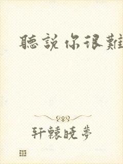 听说你很难追