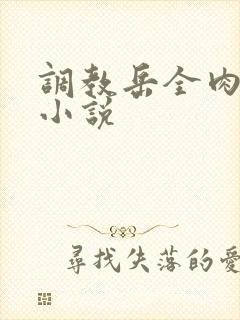 调教岳全肉长篇小说