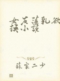 女友荡乳欲伦交换小说