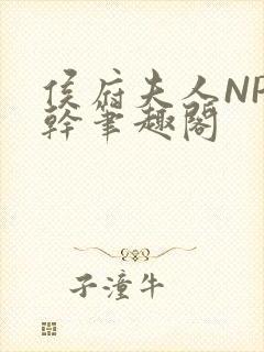 侯府夫人NP高干笔趣阁