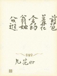 公翁含着前面挺进她的花苞