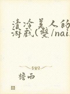 清冷美人的神奇游戏(双/nai)抹茶冰沙封面