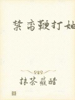禁脔鞭打她h虐
