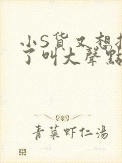 小S货又想挨C了叫大声点小封面