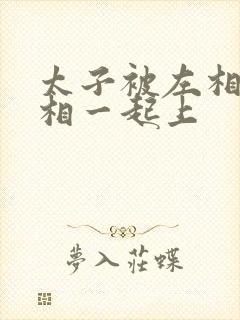 太子被左相和右相一起上封面