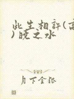 此生相许(高干) 晓之水