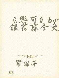 《乐可》by金银花露全文免费阅读