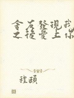 舍友发现我是双之后爱上你的字