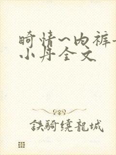 畸情~内裤奇缘小丹全文