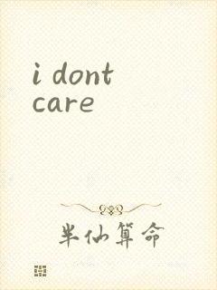 i dont care