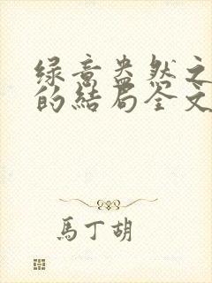 绿意盎然之小东的结局全文笔趣阁在线阅读