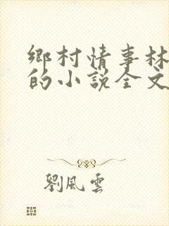 乡村情事林大牛的小说全文免费阅读无弹窗的
