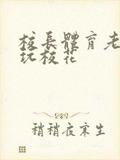 校长体育老师共玩校花封面