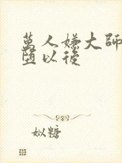 万人嫌大师兄雌堕以后