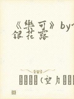 《乐可》by金银花露