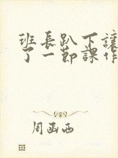 班长趴下让我C了一节课作文封面