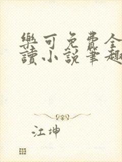 乐可免费全文阅读小说笔趣阁