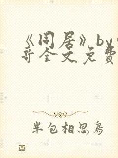 《同居》by东哥全文免费阅读