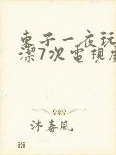 东子一夜玩弄白洁7次电视剧
