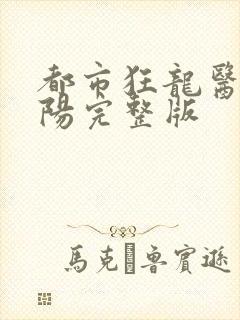 都市狂龙医仙林阳完整版