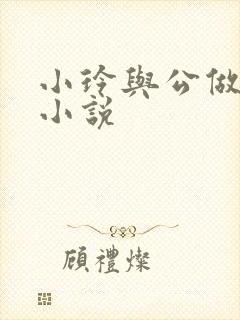 小玲与公做爰小小说